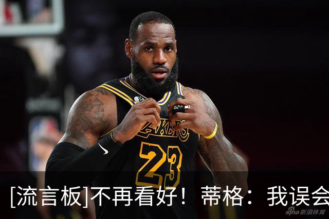 [流言板]不再看好！蒂格：我误会热火了！扬尼斯看起来还像在雄鹿
